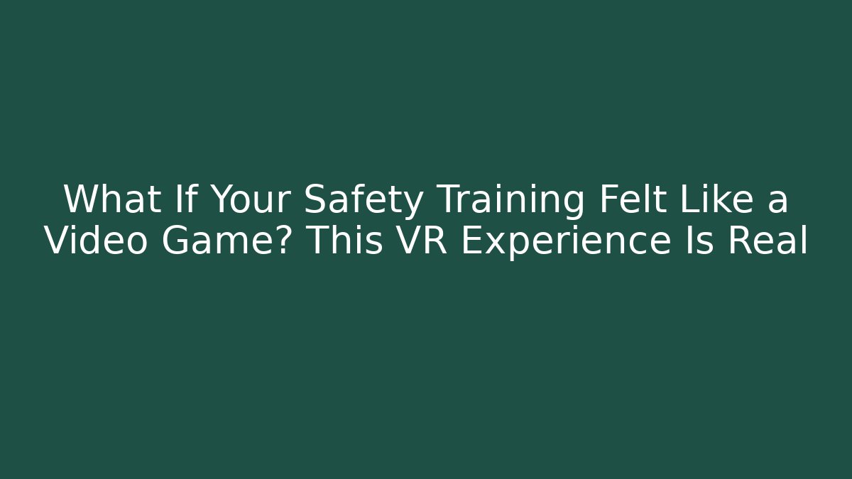 What If Your Safety Training Felt Like a Video Game? This VR Experience Is Real