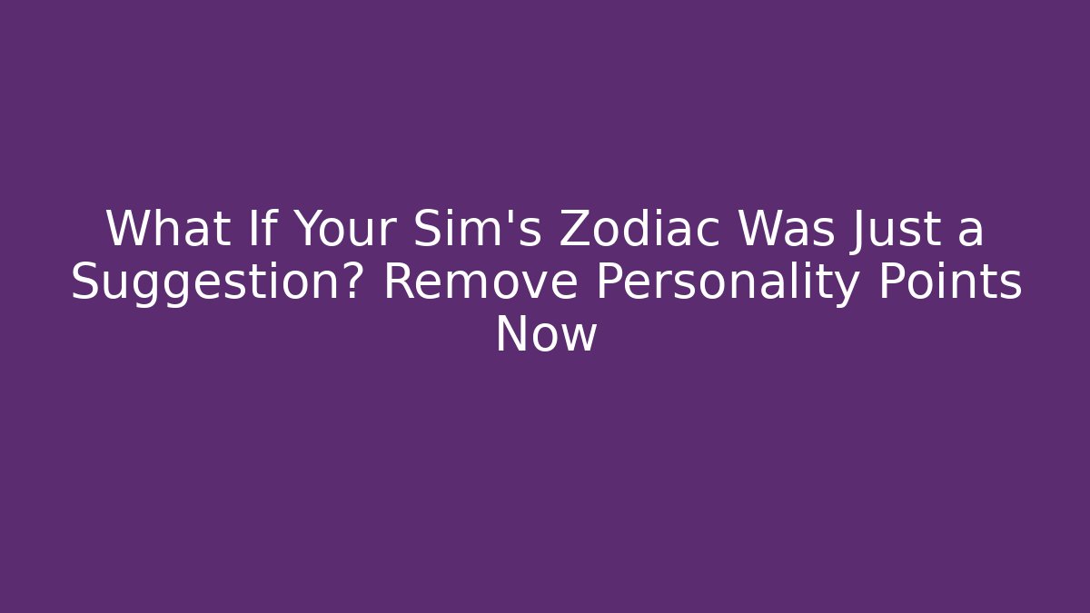 What If Your Sim's Zodiac Was Just a Suggestion? Remove Personality Points Now