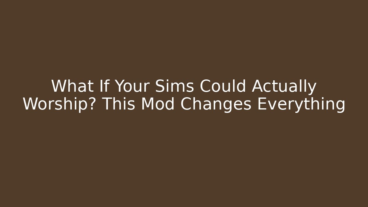 What If Your Sims Could Actually Worship? This Mod Changes Everything