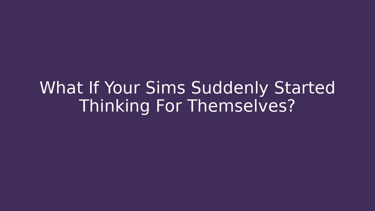 What If Your Sims Suddenly Started Thinking For Themselves? - Critter Realm