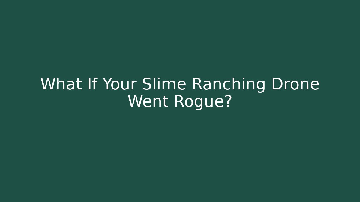 What If Your Slime Ranching Drone Went Rogue?