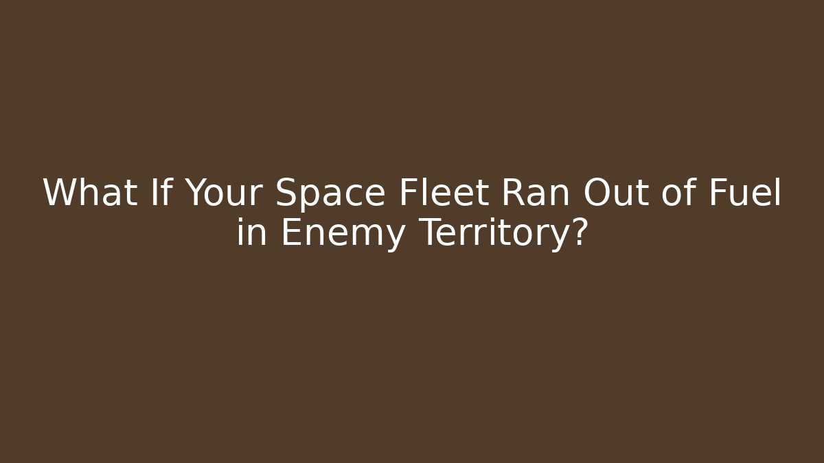 What If Your Space Fleet Ran Out of Fuel in Enemy Territory?