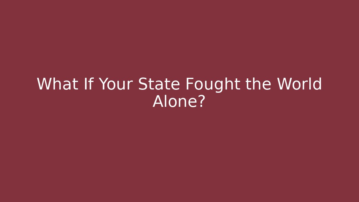 What If Your State Fought the World Alone? - Critter Realm