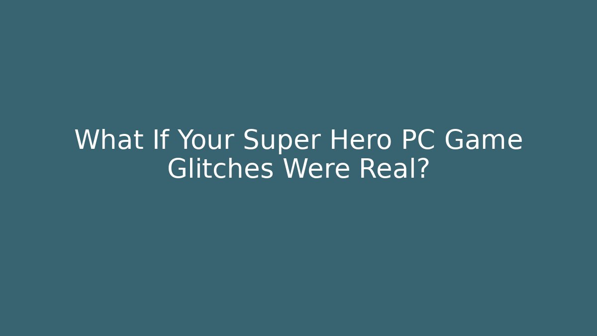 What If Your Super Hero PC Game Glitches Were Real?