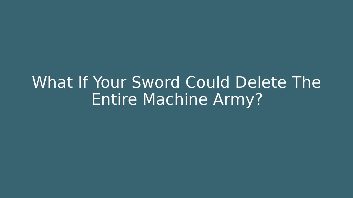 What If Your Sword Could Delete The Entire Machine Army?