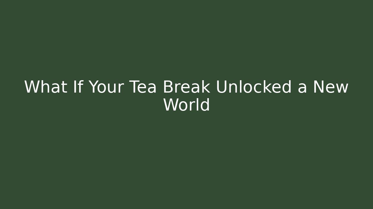 What If Your Tea Break Unlocked a New World