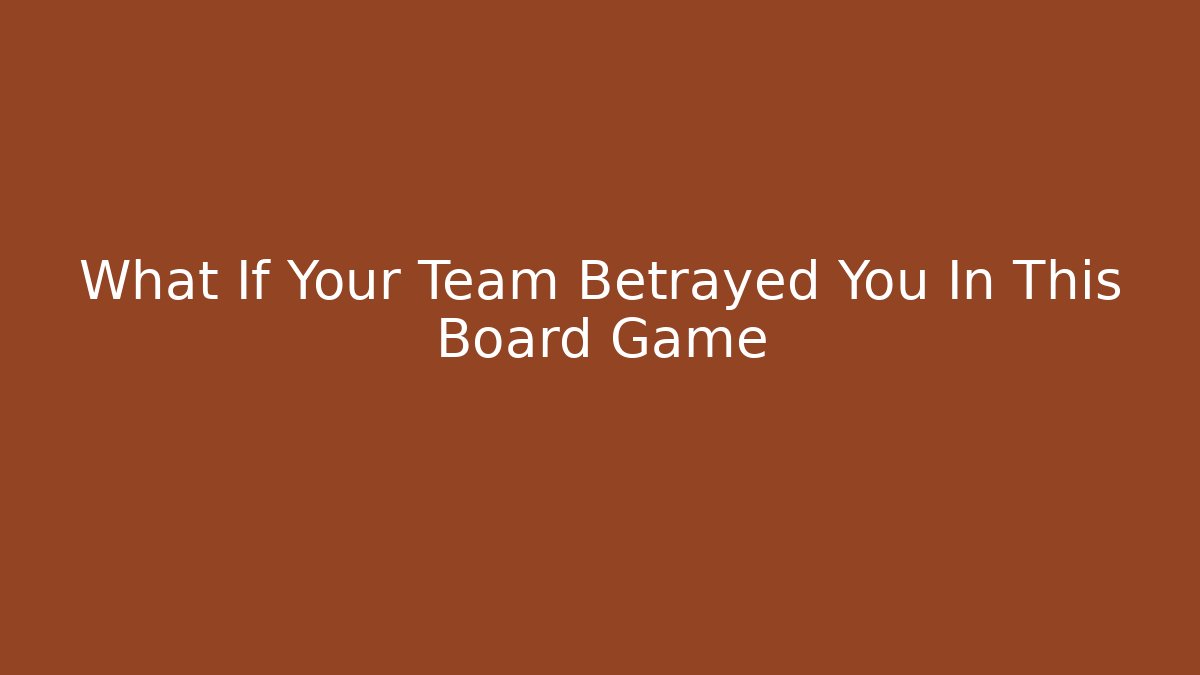 What If Your Team Betrayed You In This Board Game