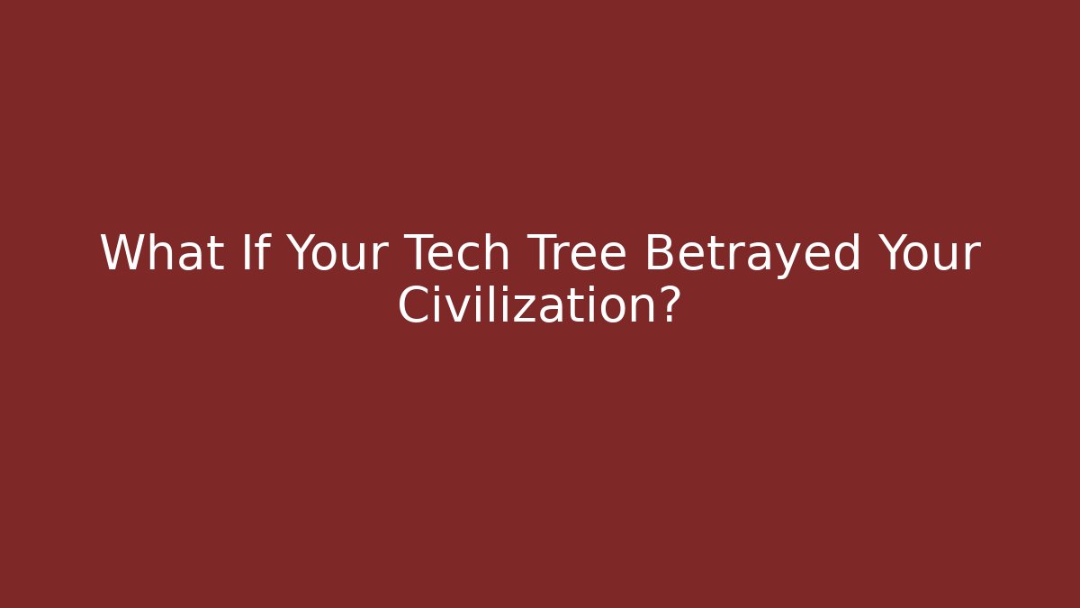 What If Your Tech Tree Betrayed Your Civilization?