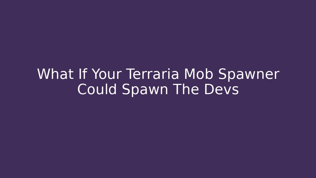What If Your Terraria Mob Spawner Could Spawn The Devs