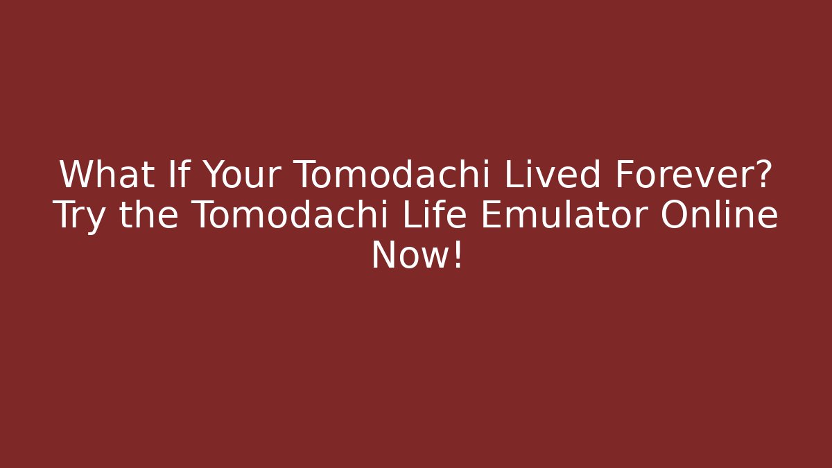 What If Your Tomodachi Lived Forever? Try the Tomodachi Life Emulator Online Now!