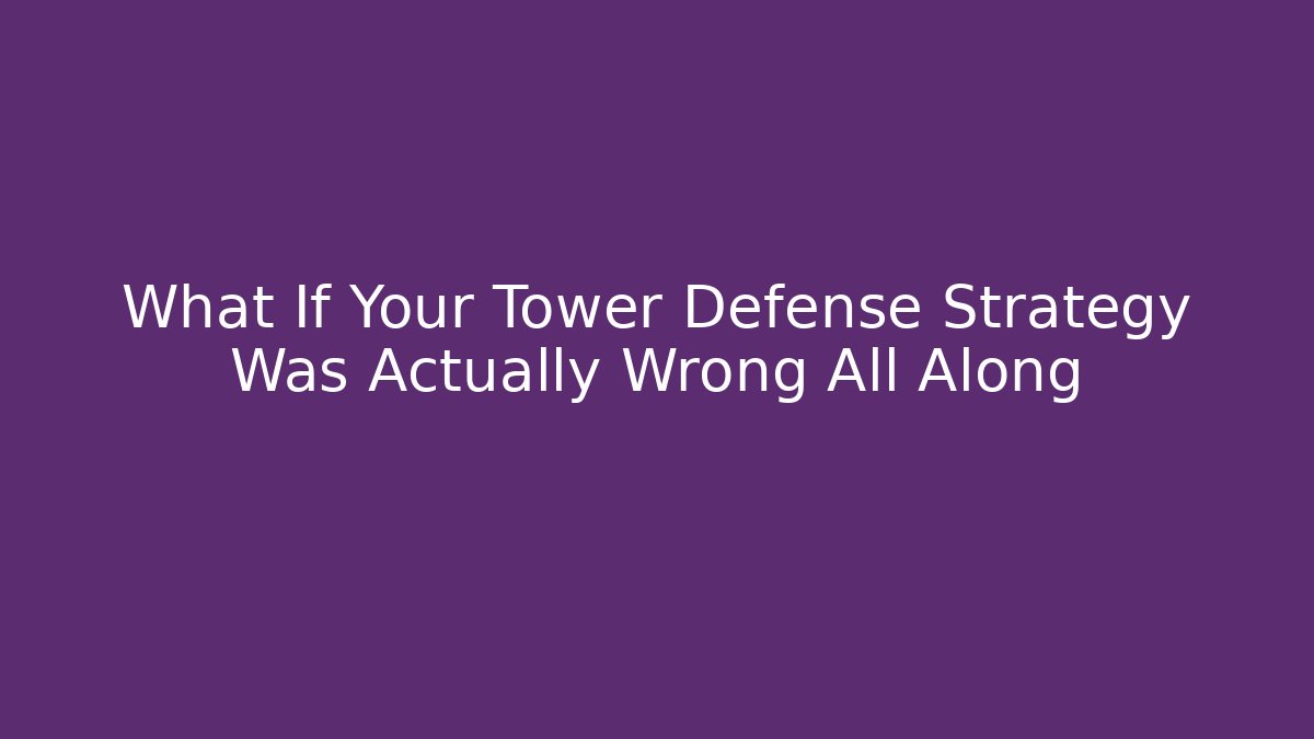 What If Your Tower Defense Strategy Was Actually Wrong All Along