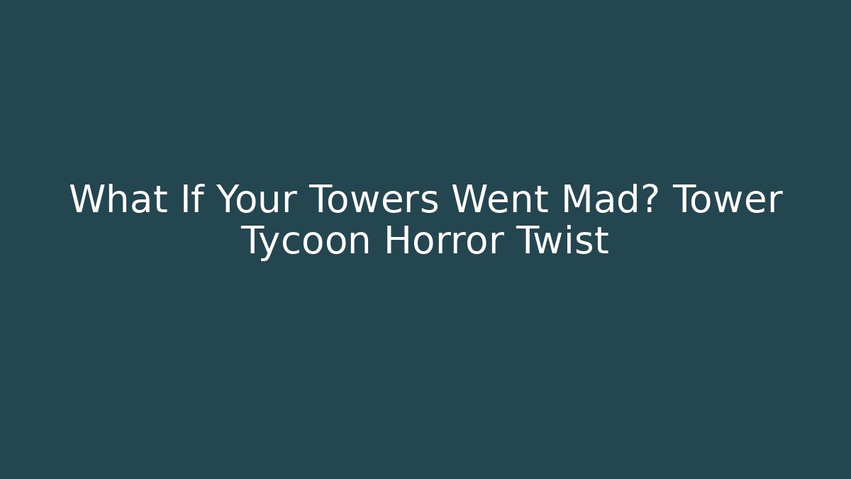 What If Your Towers Went Mad? Tower Tycoon Horror Twist