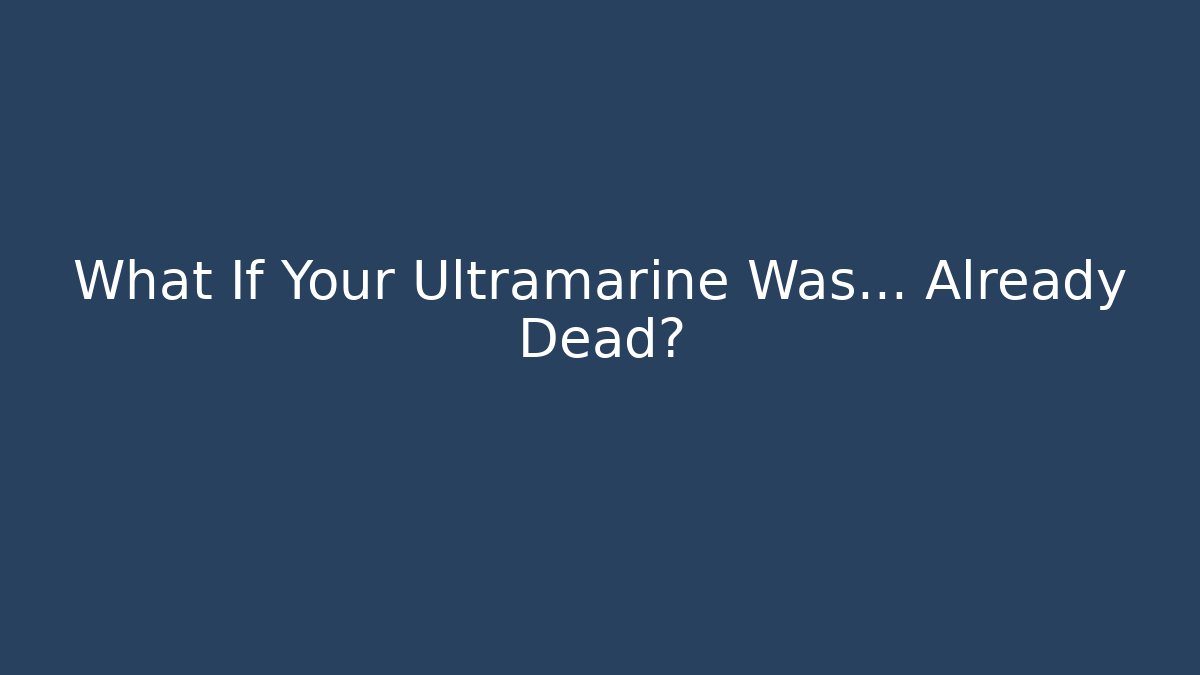 What If Your Ultramarine Was… Already Dead?