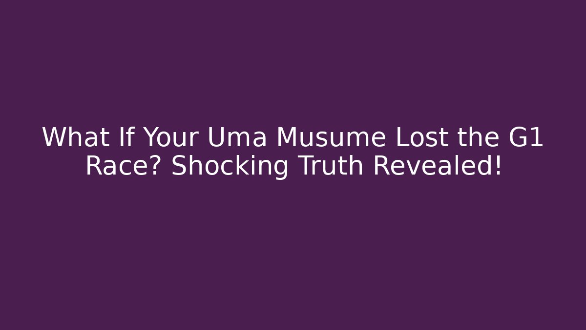 What If Your Uma Musume Lost the G1 Race? Shocking Truth Revealed!