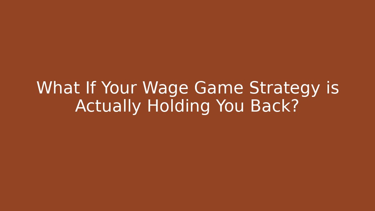 What If Your Wage Game Strategy is Actually Holding You Back?