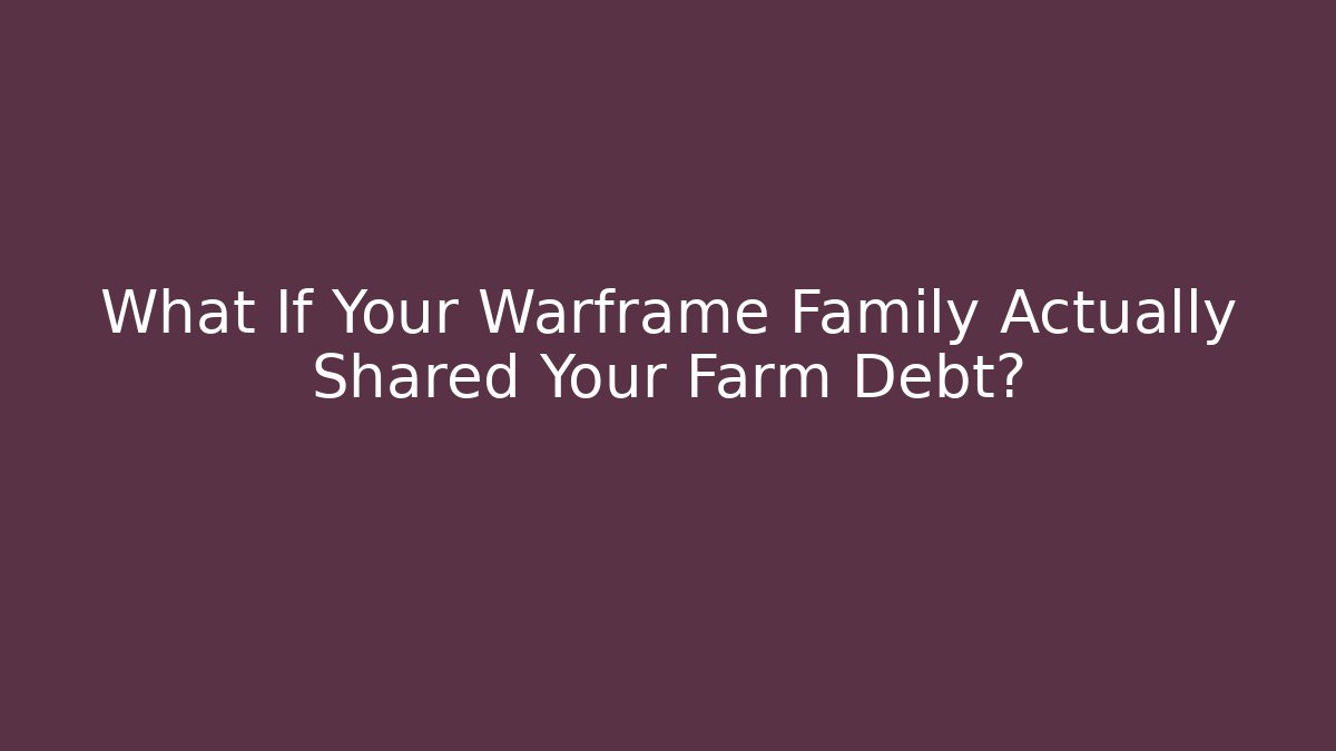 What If Your Warframe Family Actually Shared Your Farm Debt?