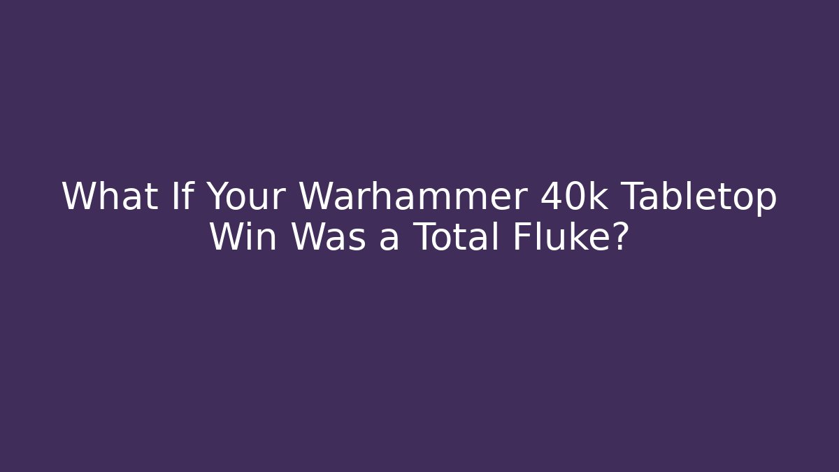 What If Your Warhammer 40k Tabletop Win Was a Total Fluke? - Critter Realm