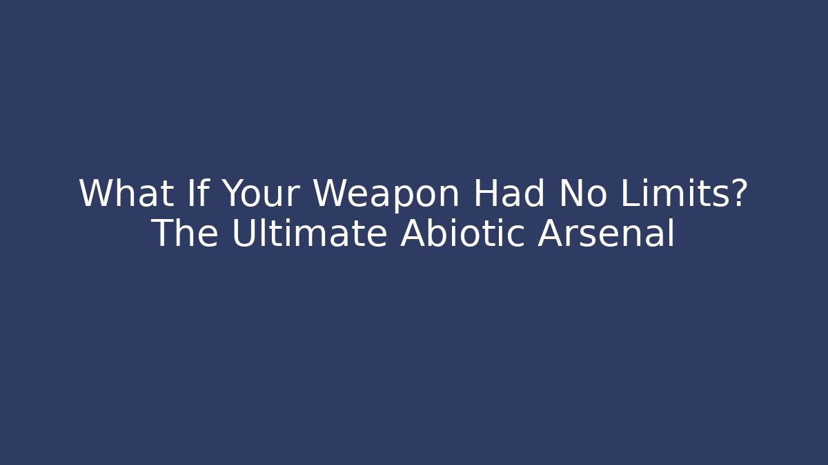What If Your Weapon Had No Limits? The Ultimate Abiotic Arsenal