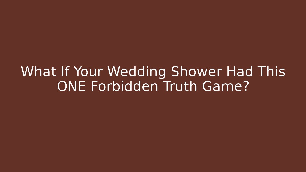 What If Your Wedding Shower Had This ONE Forbidden Truth Game?
