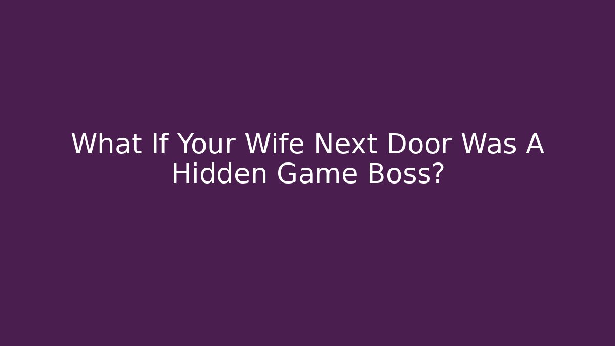 What If Your Wife Next Door Was A Hidden Game Boss?