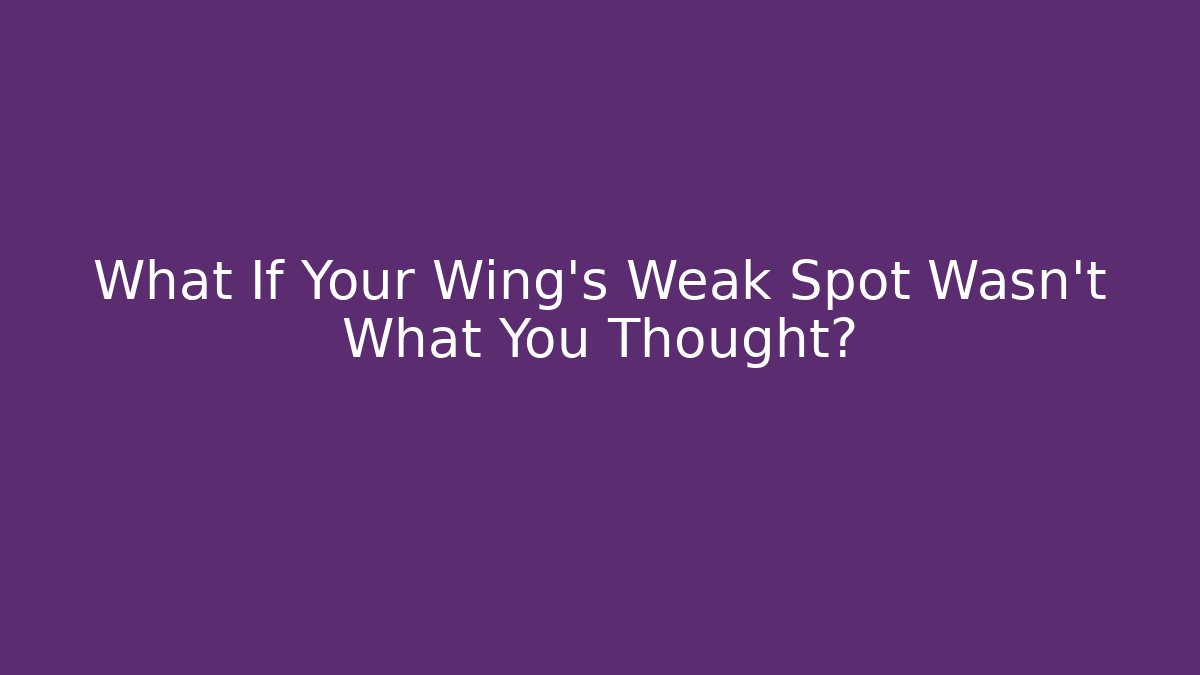 What If Your Wing's Weak Spot Wasn't What You Thought?