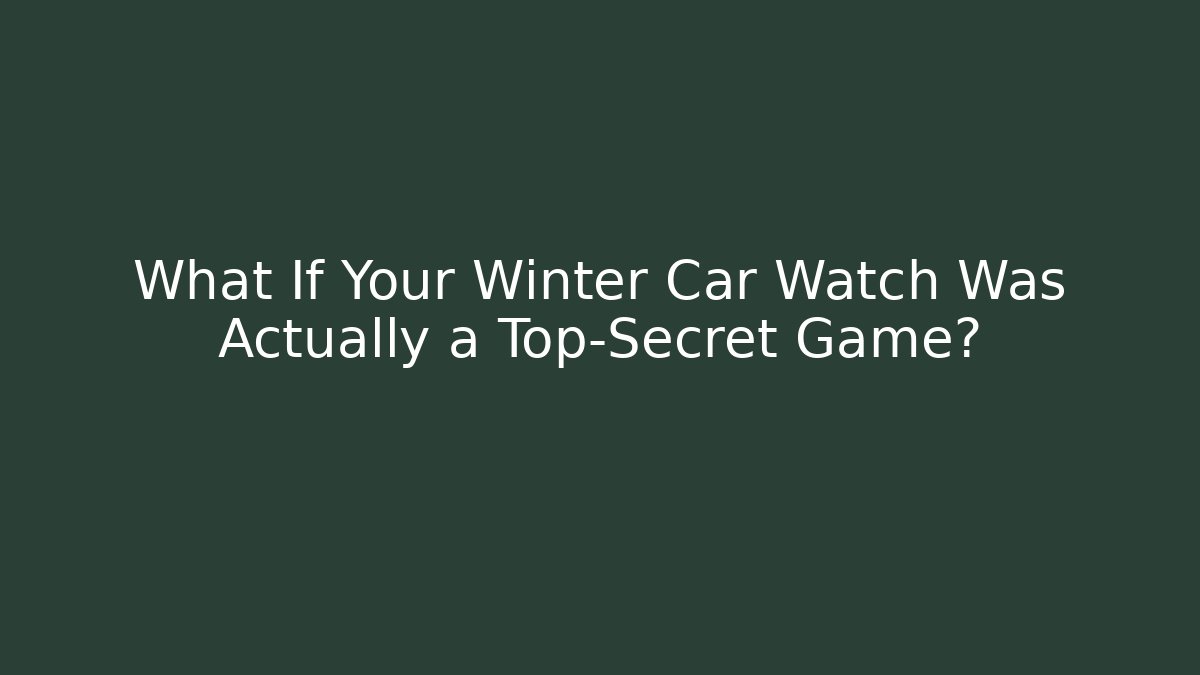 What If Your Winter Car Watch Was Actually a Top-Secret Game?