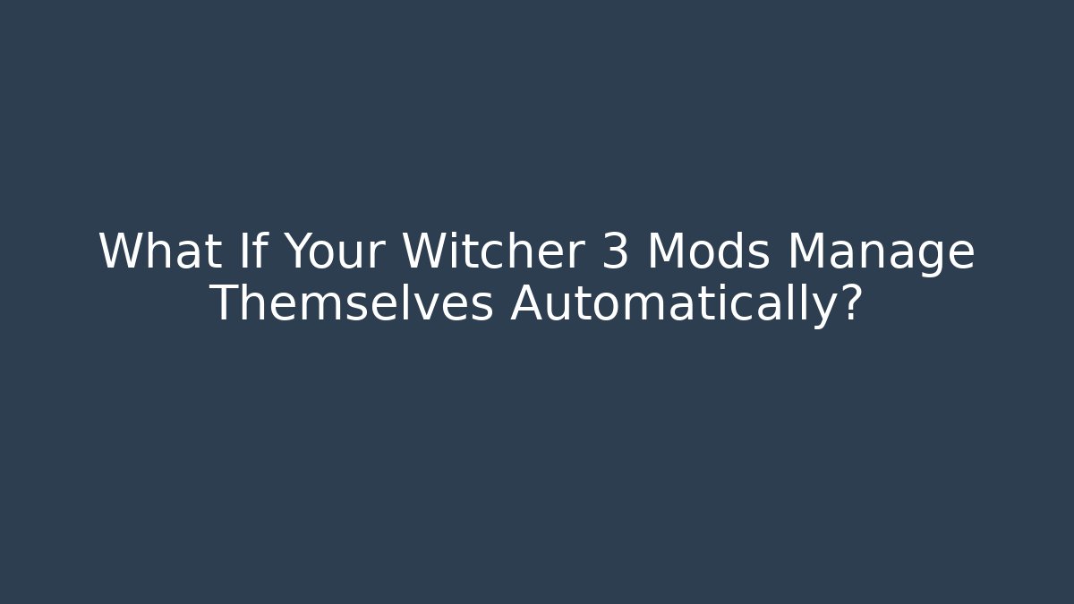 What If Your Witcher 3 Mods Manage Themselves Automatically?