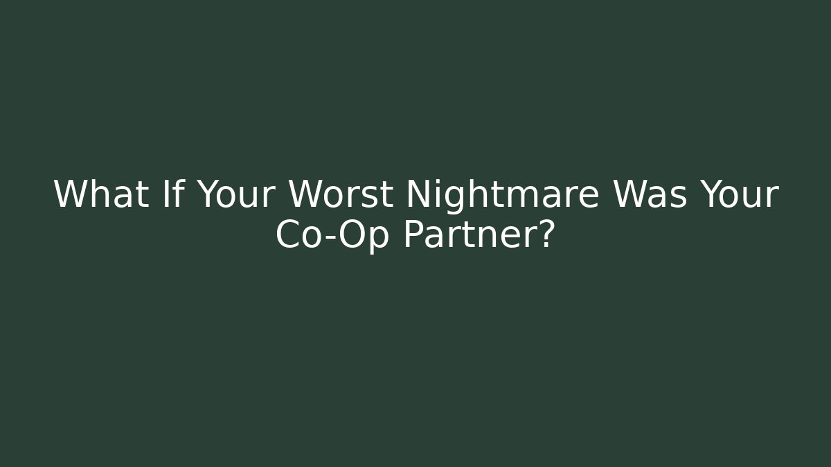What If Your Worst Nightmare Was Your Co-Op Partner?
