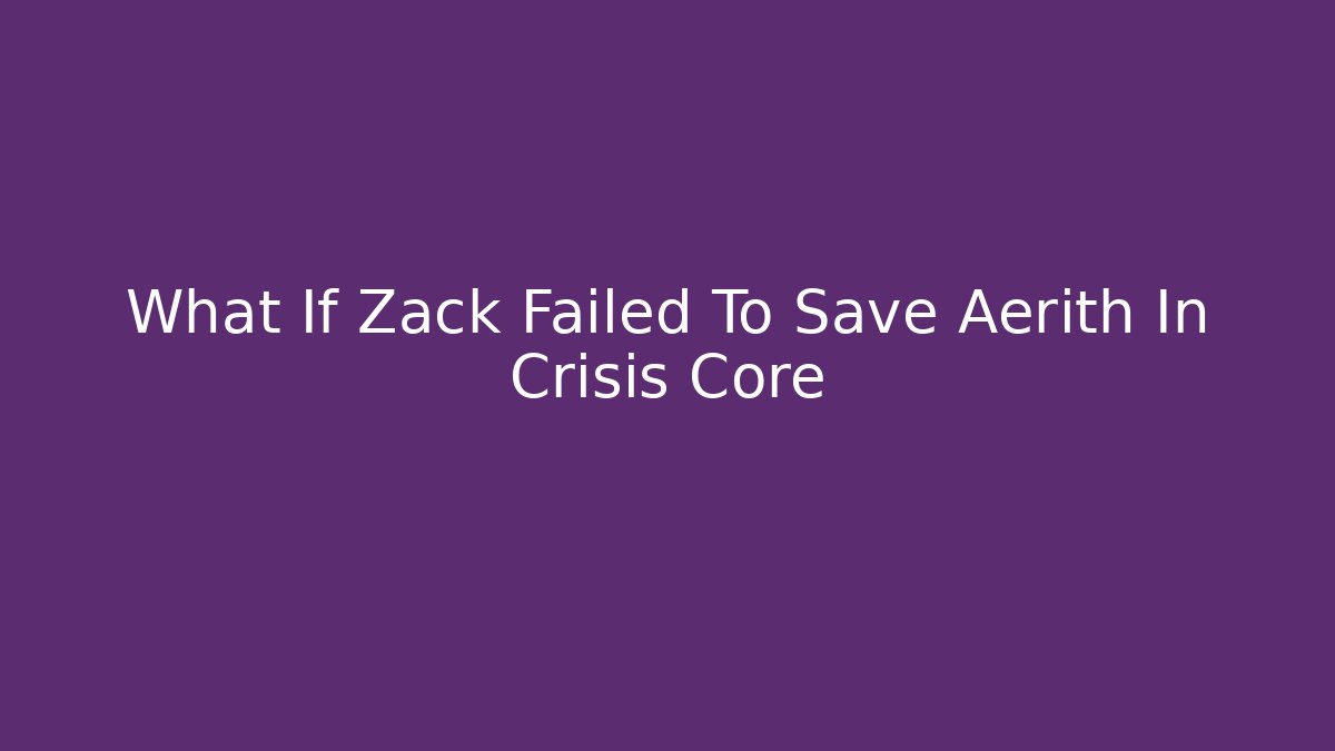 What If Zack Failed To Save Aerith In Crisis Core