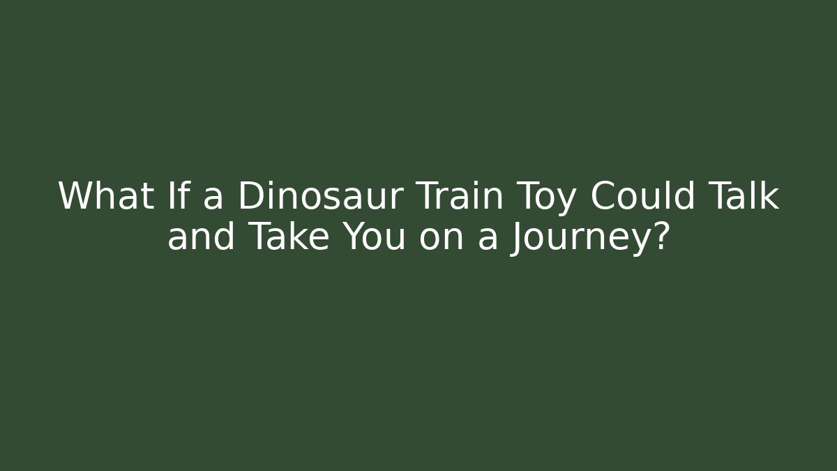 What If a Dinosaur Train Toy Could Talk and Take You on a Journey?