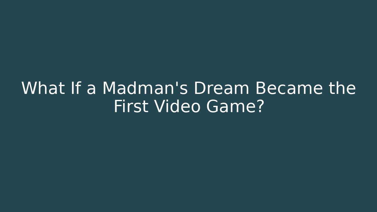What If a Madman's Dream Became the First Video Game?