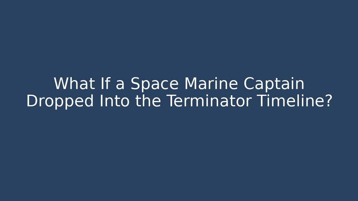 What If a Space Marine Captain Dropped Into the Terminator Timeline?