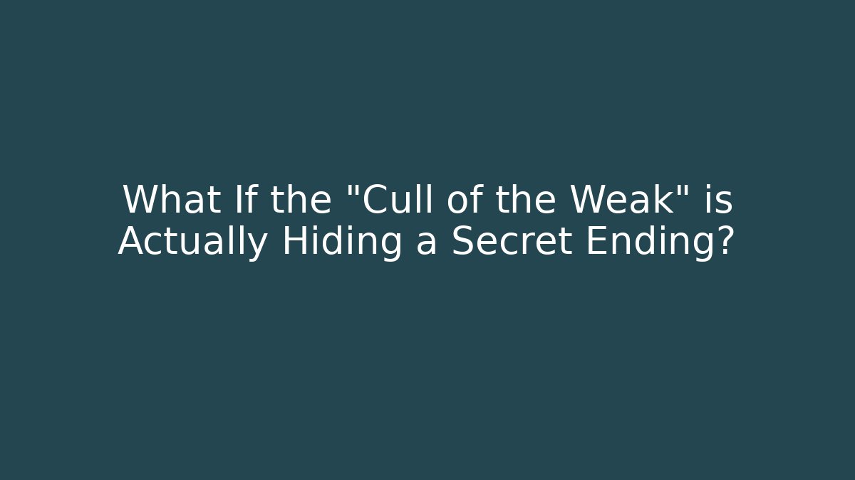 What If the "Cull of the Weak" is Actually Hiding a Secret Ending?