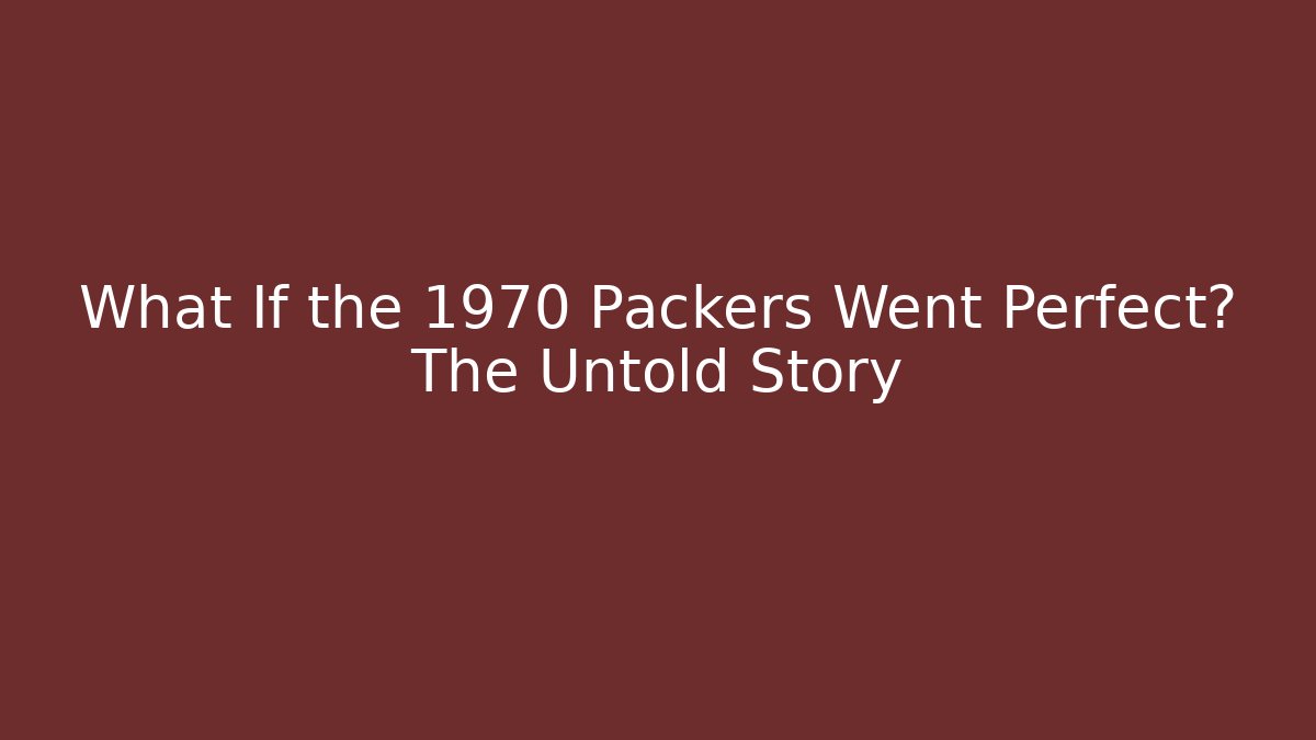 What If the 1970 Packers Went Perfect? The Untold Story