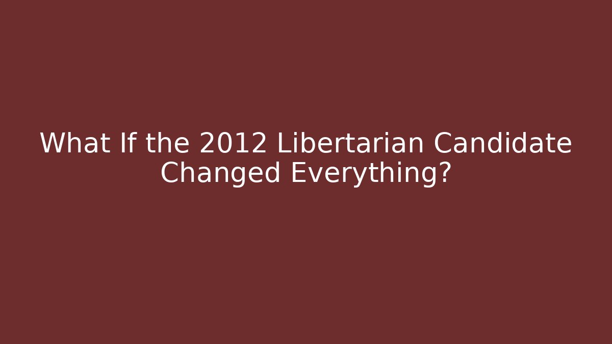 What If the 2012 Libertarian Candidate Changed Everything?