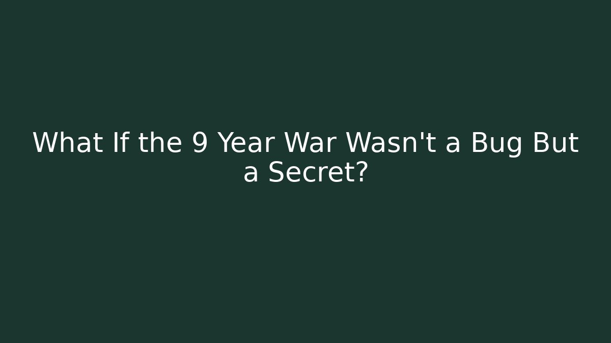 What If the 9 Year War Wasn't a Bug But a Secret?