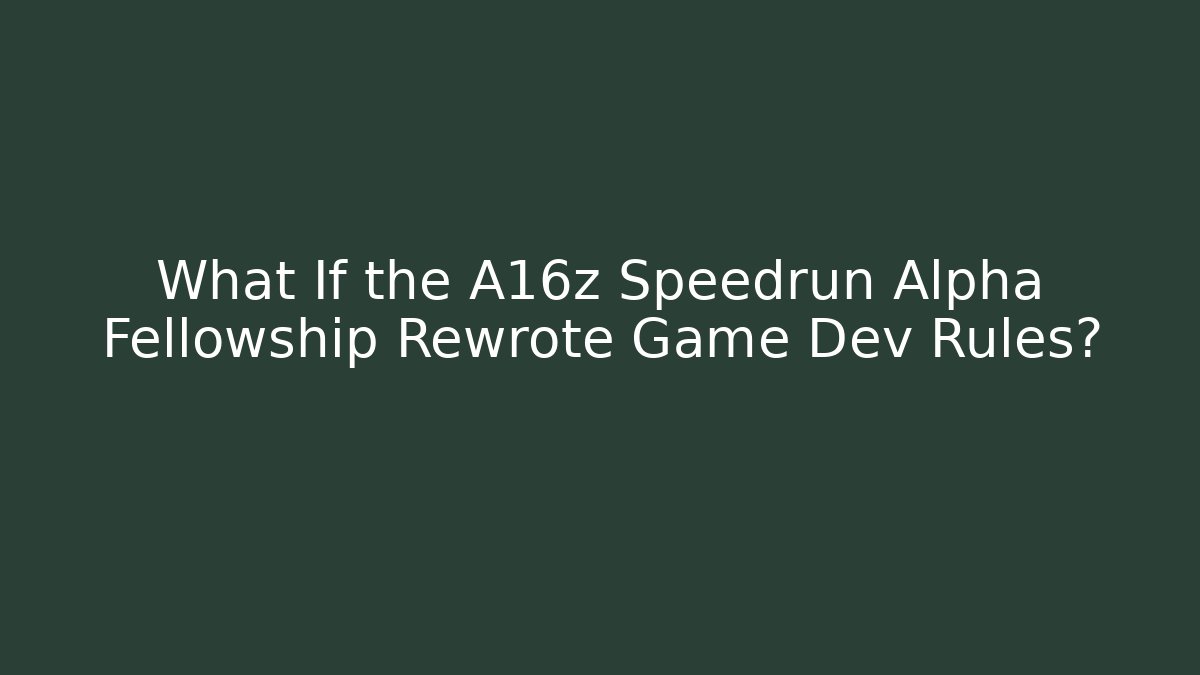 What If the A16z Speedrun Alpha Fellowship Rewrote Game Dev Rules?