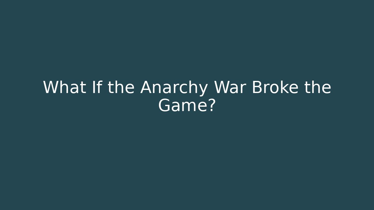 What If the Anarchy War Broke the Game?