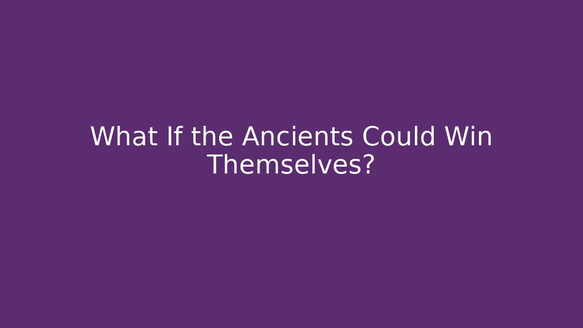 What If the Ancients Could Win Themselves?