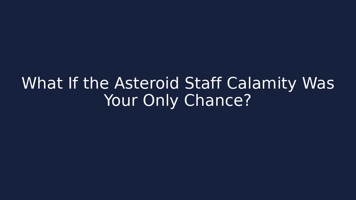 What If the Asteroid Staff Calamity Was Your Only Chance?
