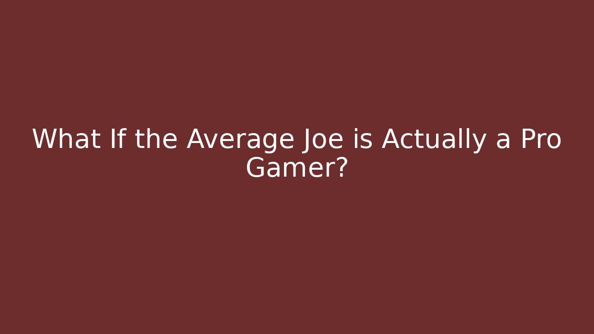 What If the Average Joe is Actually a Pro Gamer?