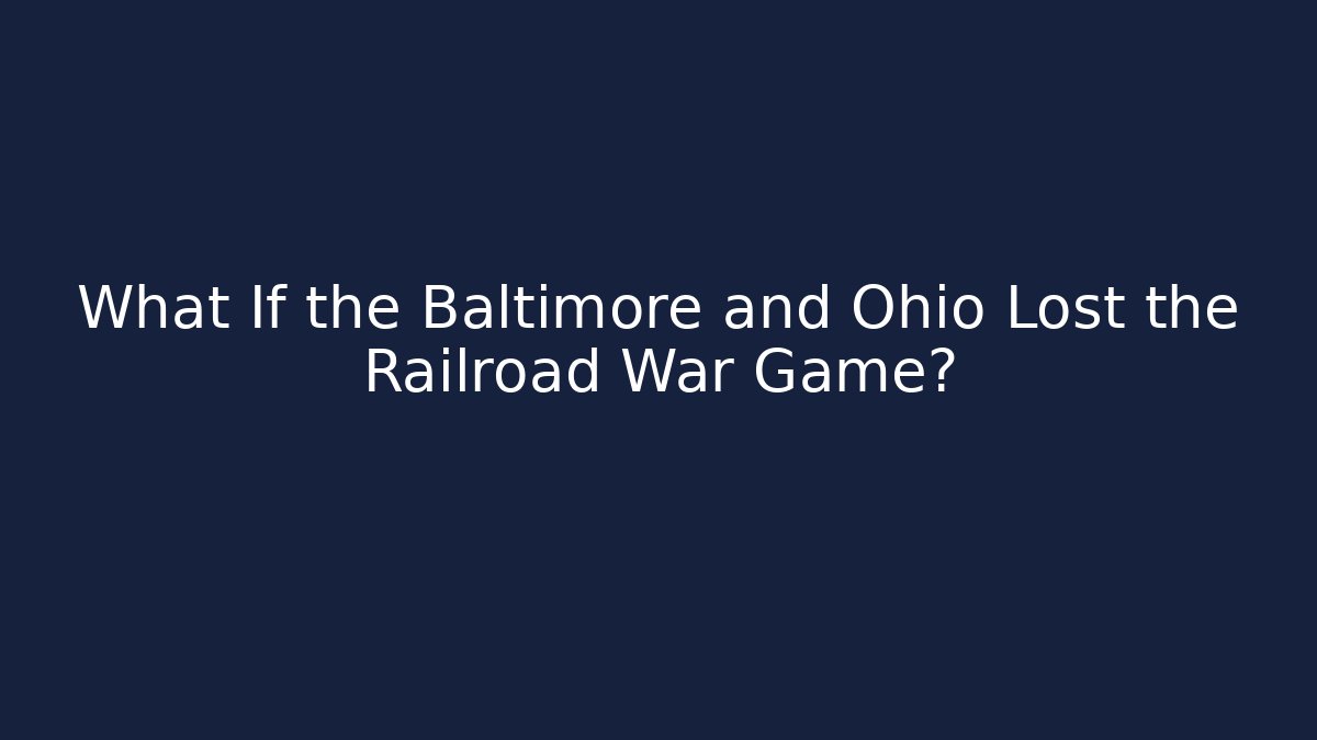 What If the Baltimore and Ohio Lost the Railroad War Game?