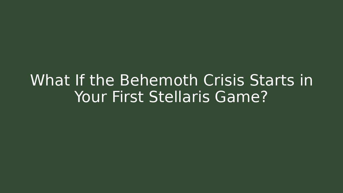 What If the Behemoth Crisis Starts in Your First Stellaris Game?