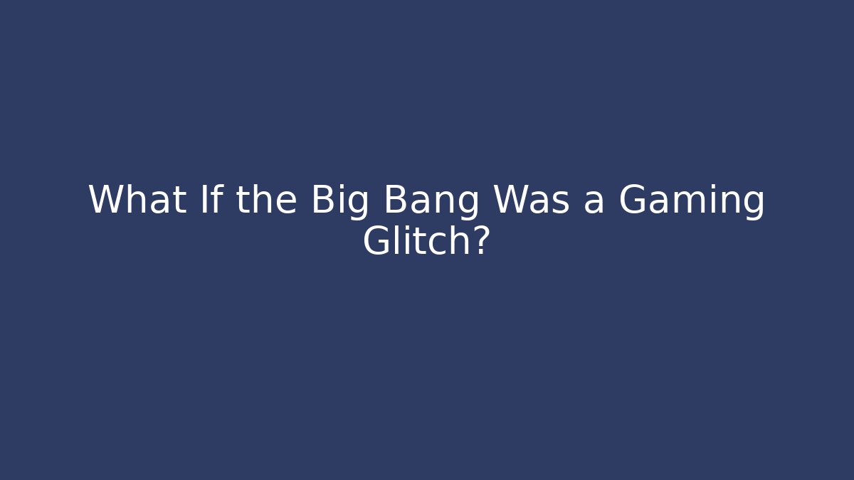 What If the Big Bang Was a Gaming Glitch?