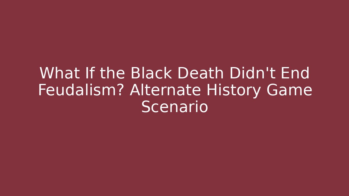 What If the Black Death Didn't End Feudalism? Alternate History Game Scenario