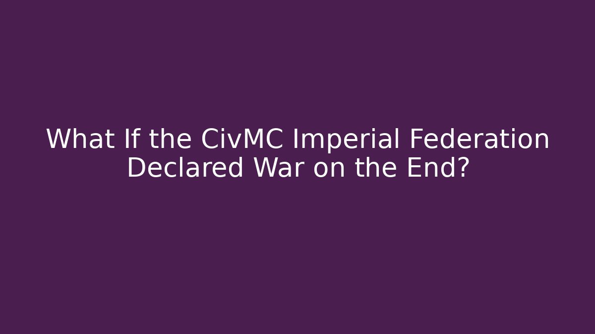 What If the CivMC Imperial Federation Declared War on the End?
