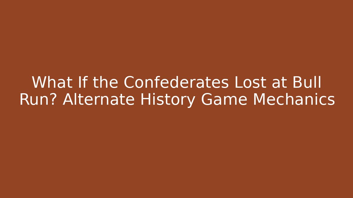 What If the Confederates Lost at Bull Run? Alternate History Game Mechanics
