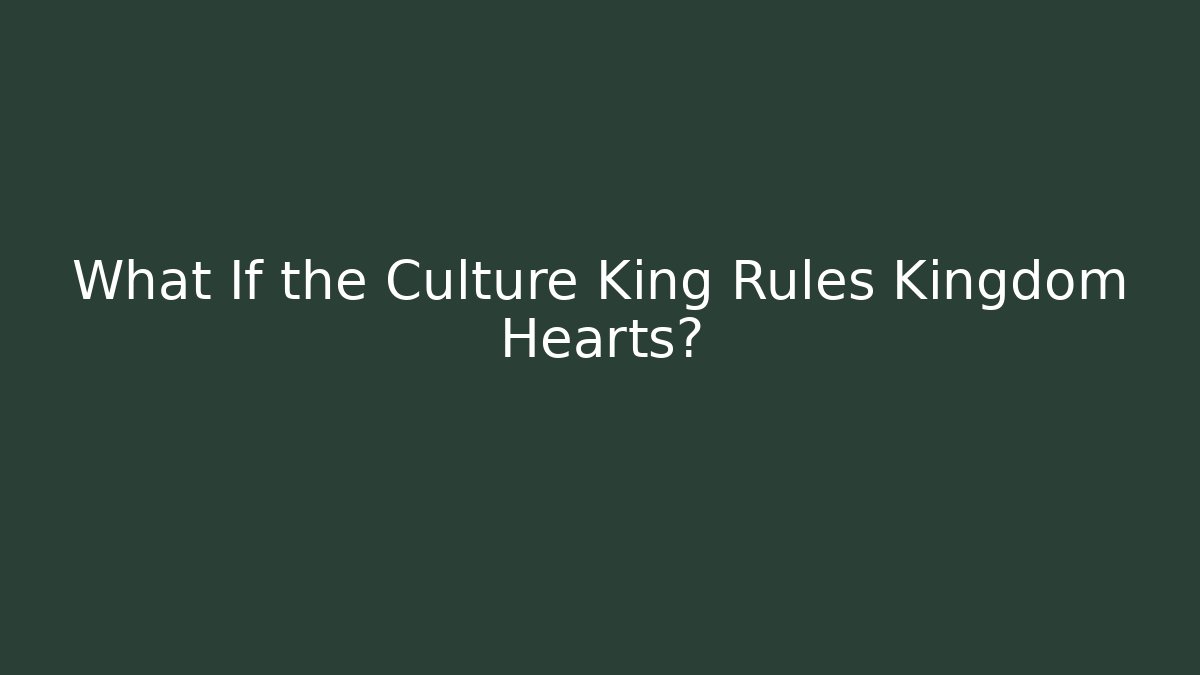 What If the Culture King Rules Kingdom Hearts?
