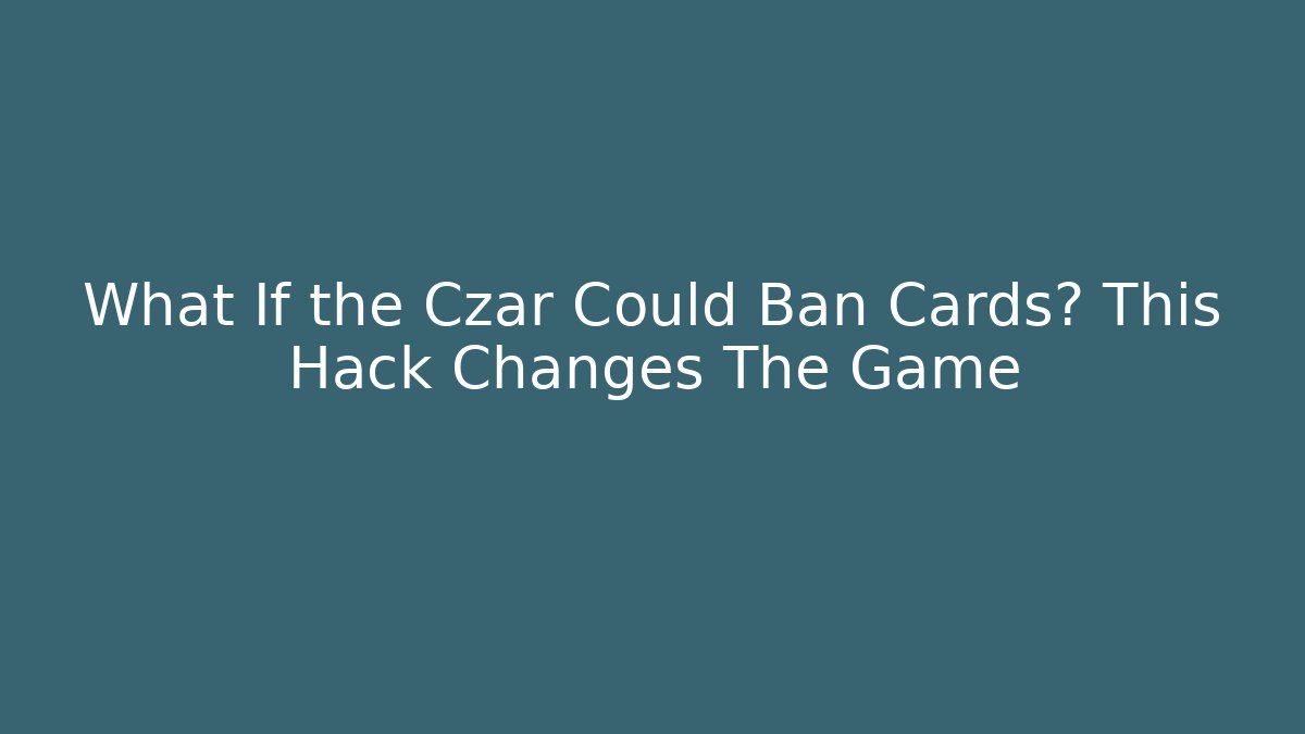 What If the Czar Could Ban Cards? This Hack Changes The Game