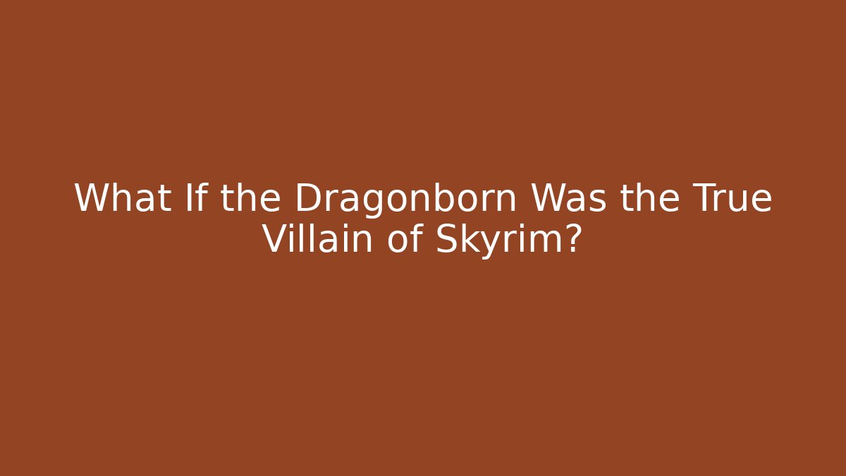 What If the Dragonborn Was the True Villain of Skyrim?